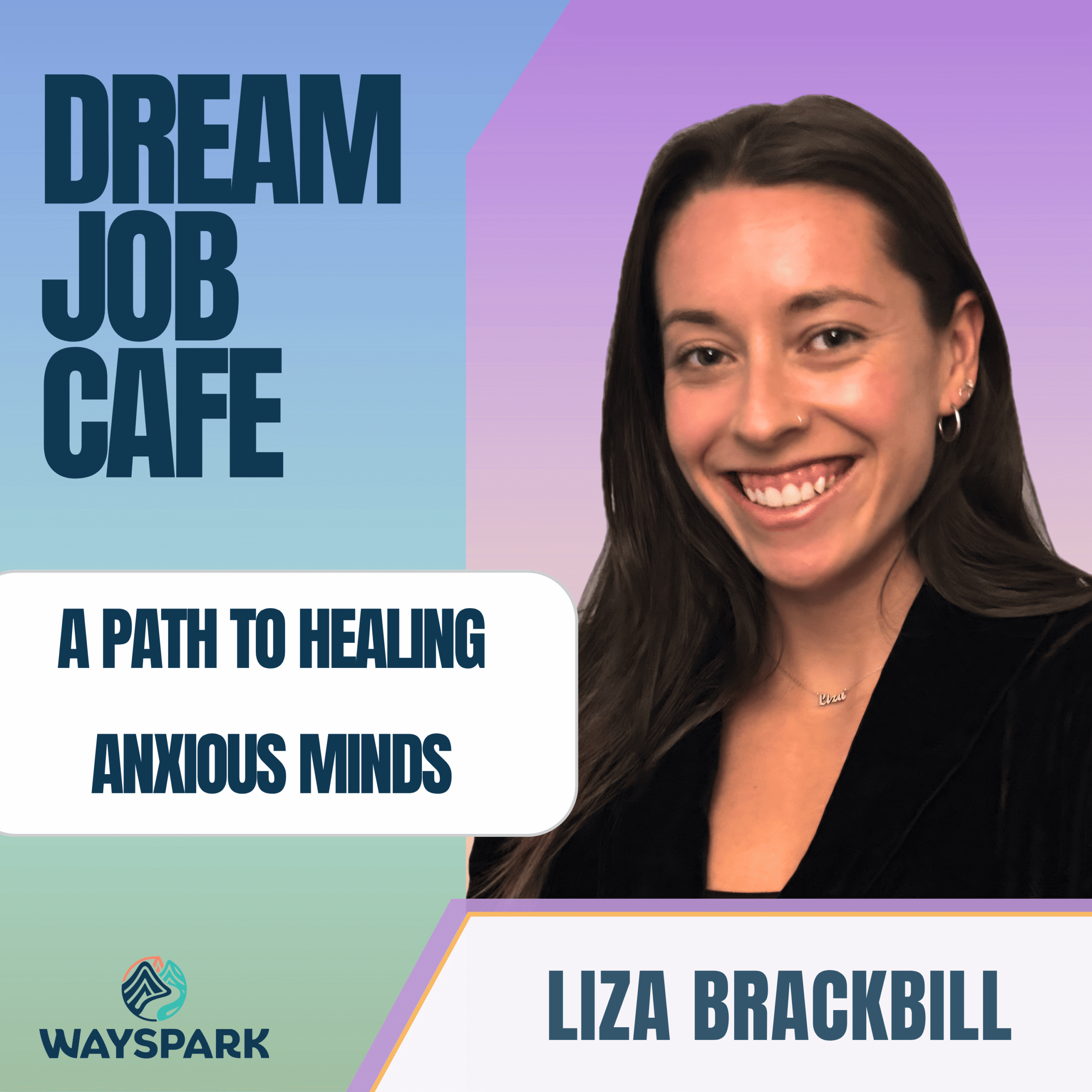 Square podcast thumbnail graphic for Dream Job Cafe featuring guest Liza Brackbill. The design shows a smiling photograph of Liza against a teal-to-purple geometric gradient. Text elements include 'DREAM JOB CAFE' (top left), 'A PATH TO HEALING ANXIOUS MINDS' (central box), and 'LIZA BRACKBILL' (bottom right). The 'WAYSPARK' mountain logo is visible (bottom left).