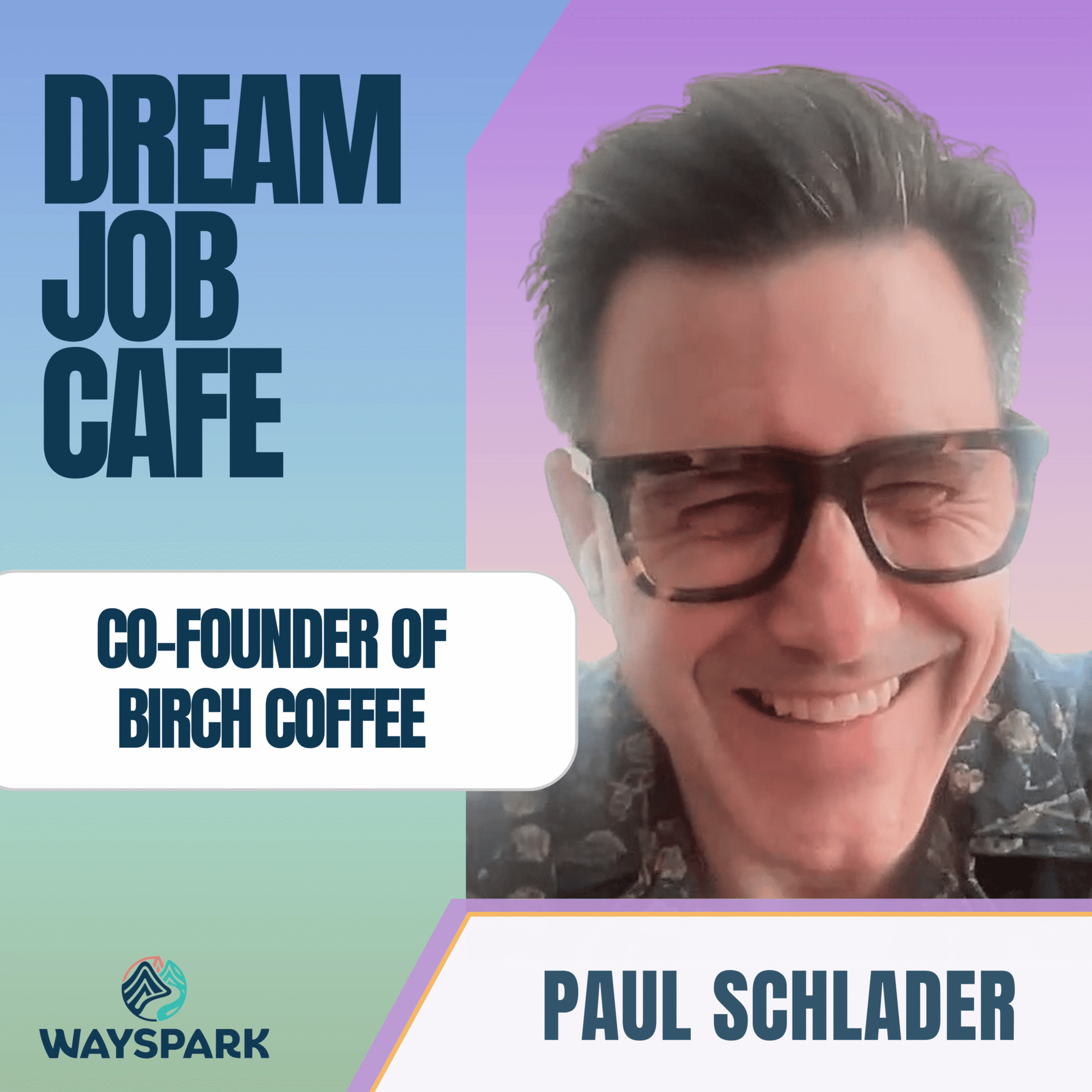 Square podcast thumbnail for Dream Job Cafe featuring a close-up smiling portrait of Paul Schlader with glasses. Text reads: DREAM JOB CAFE, CO-FOUNDER OF BIRCH COFFEE, and PAUL SCHLADER. Includes Wayspark logo.